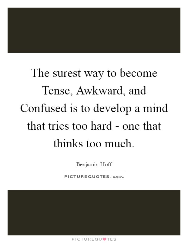 The surest way to become Tense, Awkward, and Confused is to develop a mind that tries too hard - one that thinks too much. Picture Quote #1