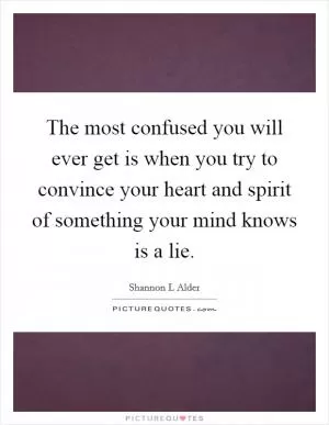 The most confused you will ever get is when you try to convince your heart and spirit of something your mind knows is a lie Picture Quote #1