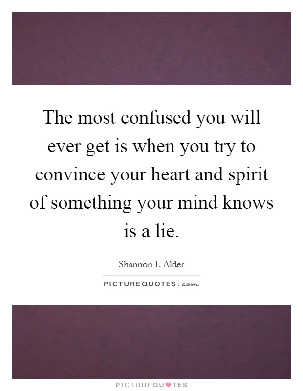 The most confused you will ever get is when you try to convince your heart and spirit of something your mind knows is a lie. Picture Quote #1