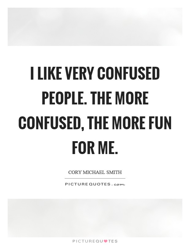 I like very confused people. The more confused, the more fun for me. Picture Quote #1