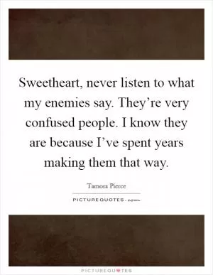 Sweetheart, never listen to what my enemies say. They’re very confused people. I know they are because I’ve spent years making them that way Picture Quote #1