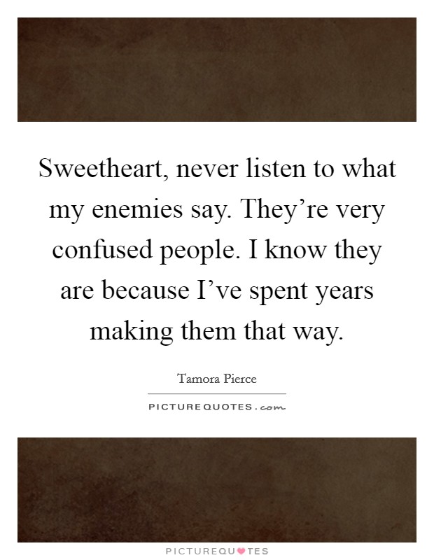 Sweetheart, never listen to what my enemies say. They're very confused people. I know they are because I've spent years making them that way. Picture Quote #1