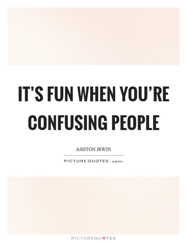 It's fun when you're confusing people Picture Quote #1
