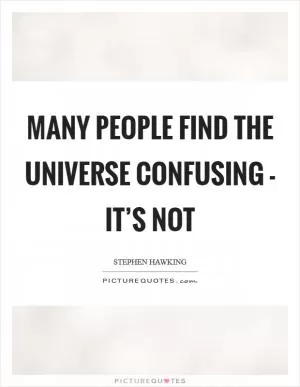 Many people find the universe confusing - it’s not Picture Quote #1