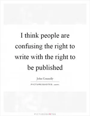 I think people are confusing the right to write with the right to be published Picture Quote #1