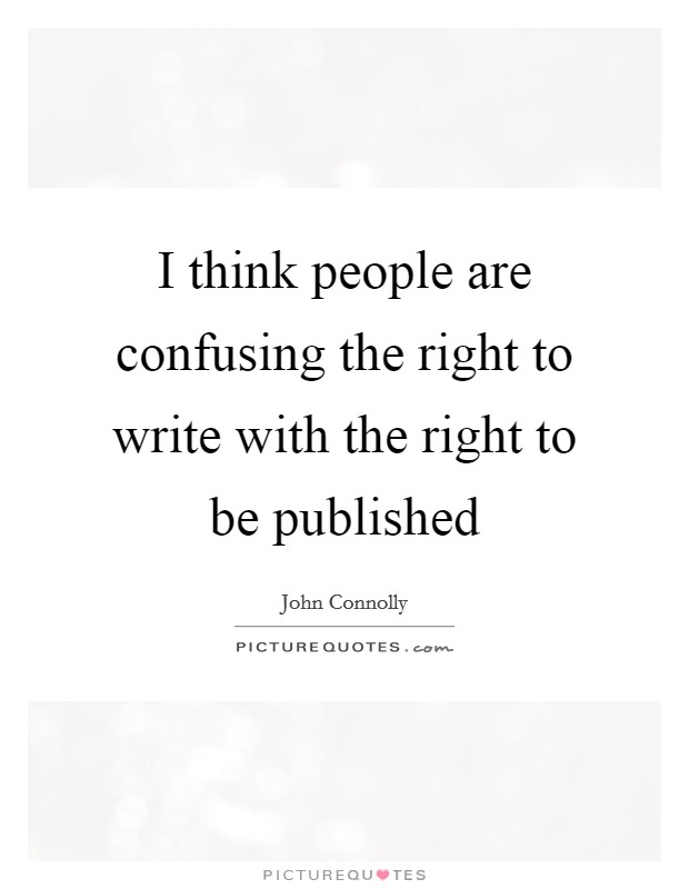 I think people are confusing the right to write with the right to be published Picture Quote #1