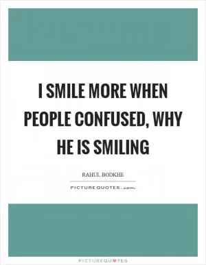 I smile more when people confused, why he is smiling Picture Quote #1