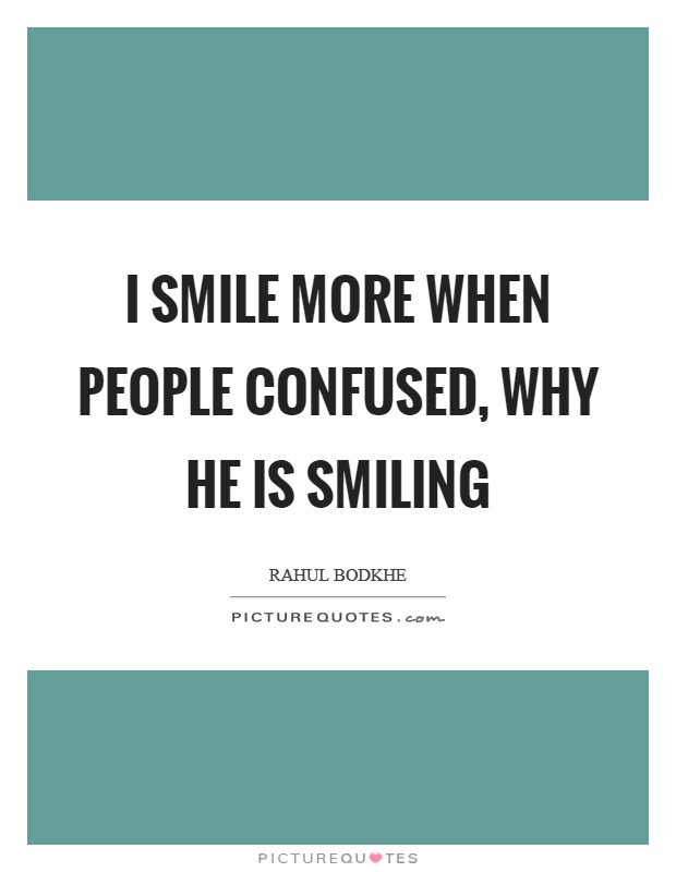 I smile more when people confused, why he is smiling Picture Quote #1