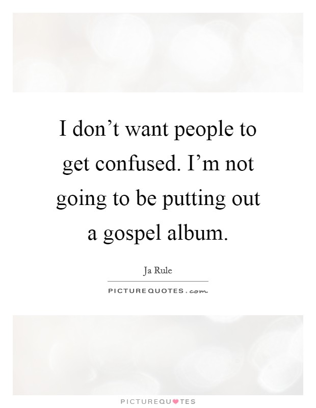 I don't want people to get confused. I'm not going to be putting out a gospel album. Picture Quote #1