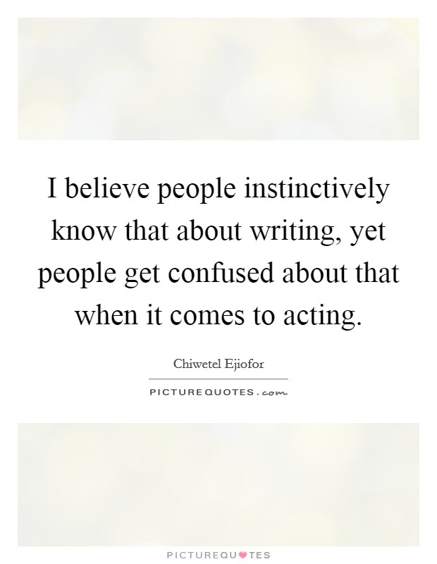 I believe people instinctively know that about writing, yet people get confused about that when it comes to acting. Picture Quote #1