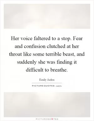 Her voice faltered to a stop. Fear and confusion clutched at her throat like some terrible beast, and suddenly she was finding it difficult to breathe Picture Quote #1