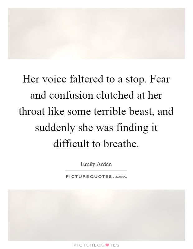 Her voice faltered to a stop. Fear and confusion clutched at her throat like some terrible beast, and suddenly she was finding it difficult to breathe. Picture Quote #1