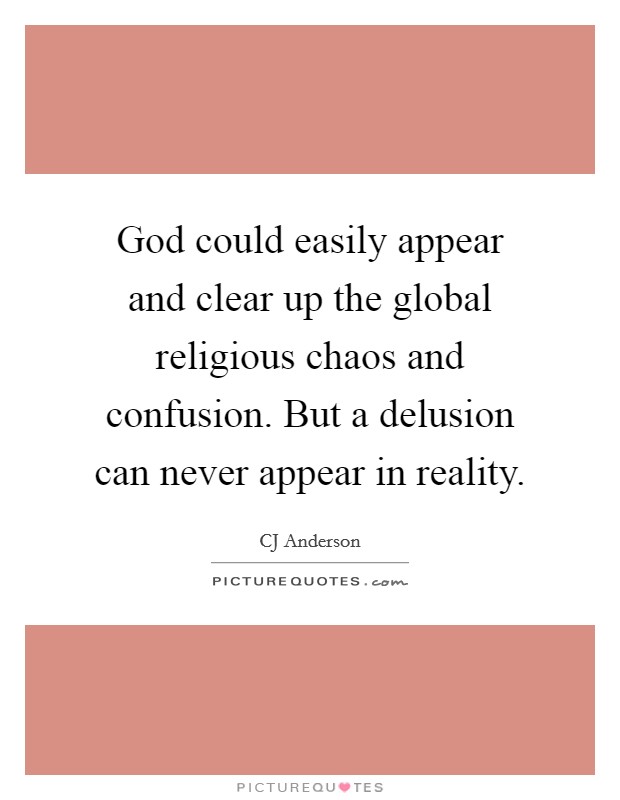 God could easily appear and clear up the global religious chaos and confusion. But a delusion can never appear in reality. Picture Quote #1