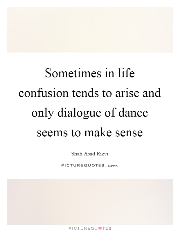 Sometimes in life confusion tends to arise and only dialogue of dance seems to make sense Picture Quote #1