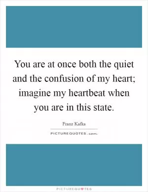 You are at once both the quiet and the confusion of my heart; imagine my heartbeat when you are in this state Picture Quote #1