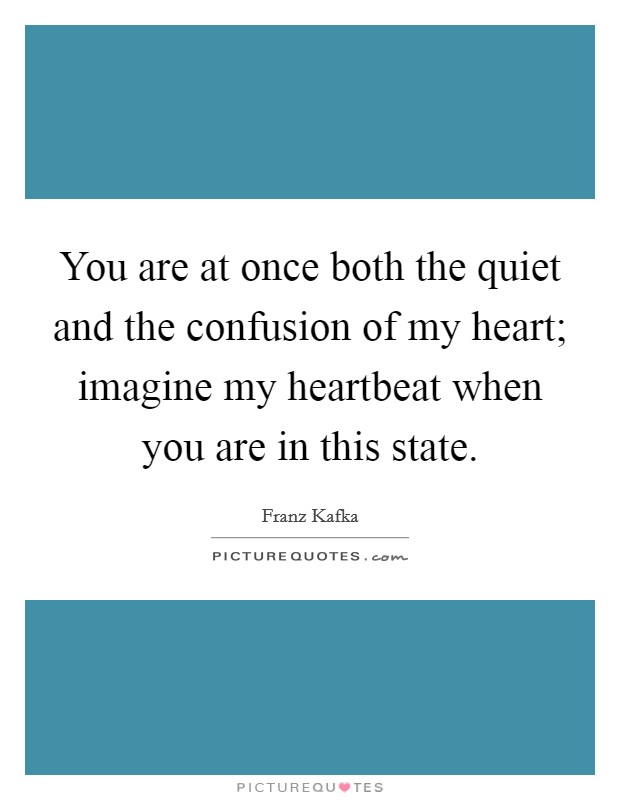 You are at once both the quiet and the confusion of my heart; imagine my heartbeat when you are in this state. Picture Quote #1