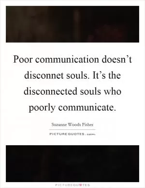Poor communication doesn’t disconnet souls. It’s the disconnected souls who poorly communicate Picture Quote #1