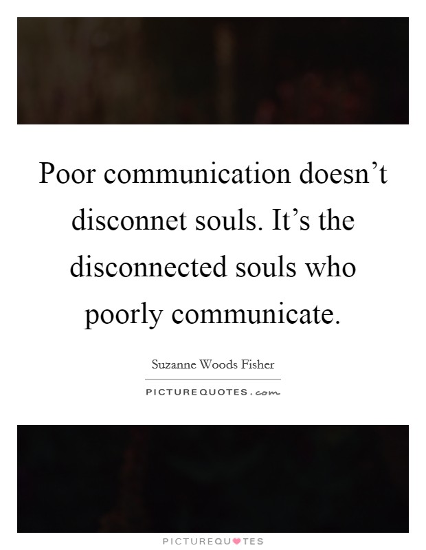 Poor communication doesn't disconnet souls. It's the disconnected souls who poorly communicate. Picture Quote #1