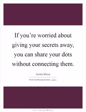 If you’re worried about giving your secrets away, you can share your dots without connecting them Picture Quote #1