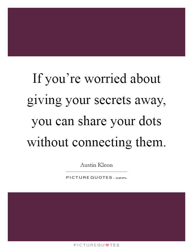 If you're worried about giving your secrets away, you can share your dots without connecting them. Picture Quote #1