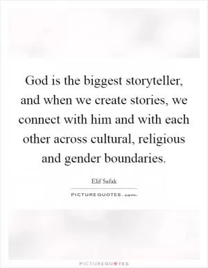 God is the biggest storyteller, and when we create stories, we connect with him and with each other across cultural, religious and gender boundaries Picture Quote #1