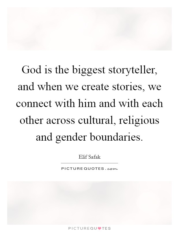 God is the biggest storyteller, and when we create stories, we connect with him and with each other across cultural, religious and gender boundaries. Picture Quote #1