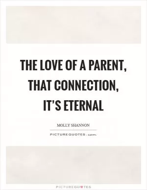 The love of a parent, that connection, it’s eternal Picture Quote #1