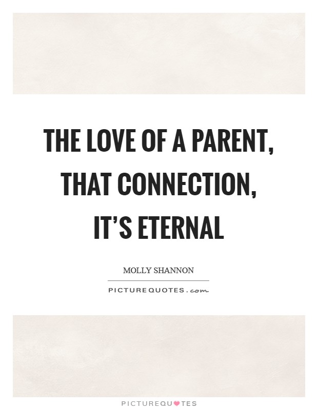 The love of a parent, that connection, it's eternal Picture Quote #1