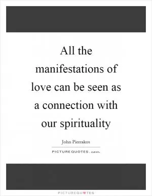 All the manifestations of love can be seen as a connection with our spirituality Picture Quote #1