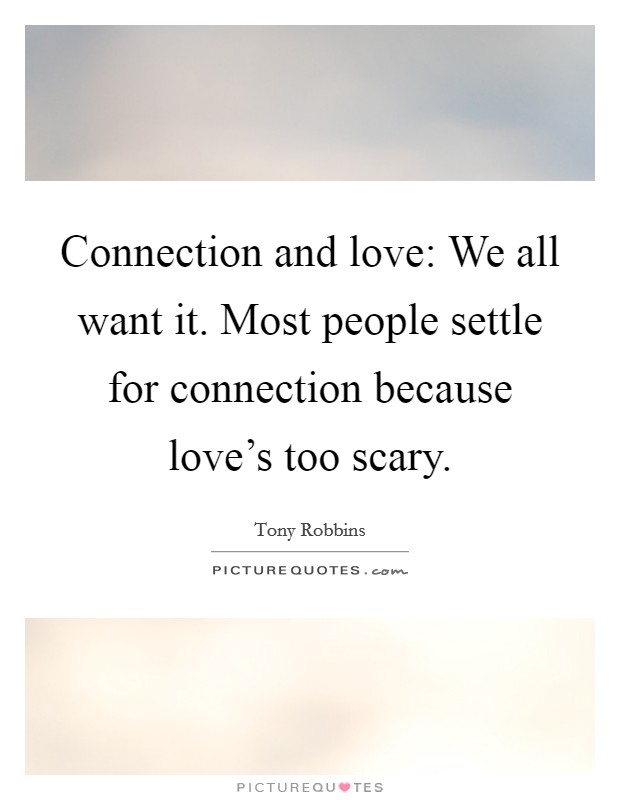 Connection and love: We all want it. Most people settle for connection because love's too scary. Picture Quote #1