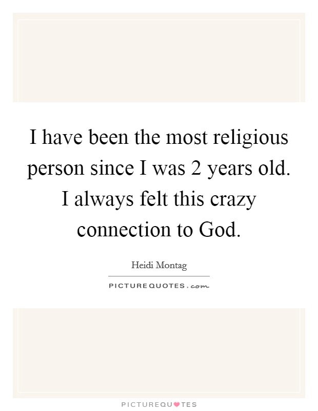 I have been the most religious person since I was 2 years old. I always felt this crazy connection to God. Picture Quote #1