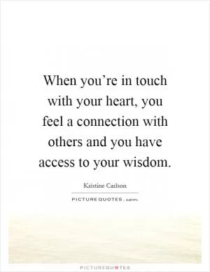 When you’re in touch with your heart, you feel a connection with others and you have access to your wisdom Picture Quote #1