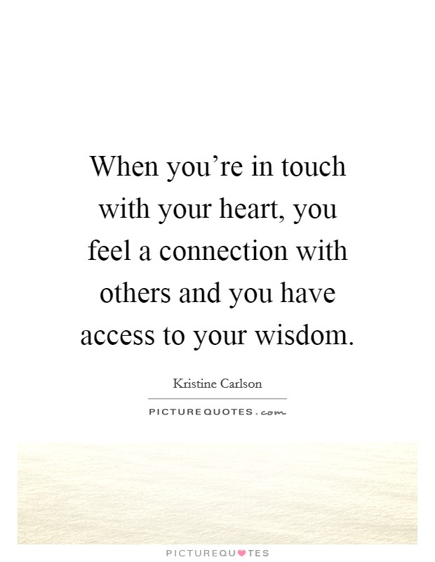 When you're in touch with your heart, you feel a connection with others and you have access to your wisdom. Picture Quote #1
