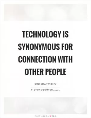 Technology is synonymous for connection with other people Picture Quote #1