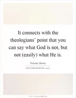 It connects with the theologians’ point that you can say what God is not, but not (easily) what He is Picture Quote #1