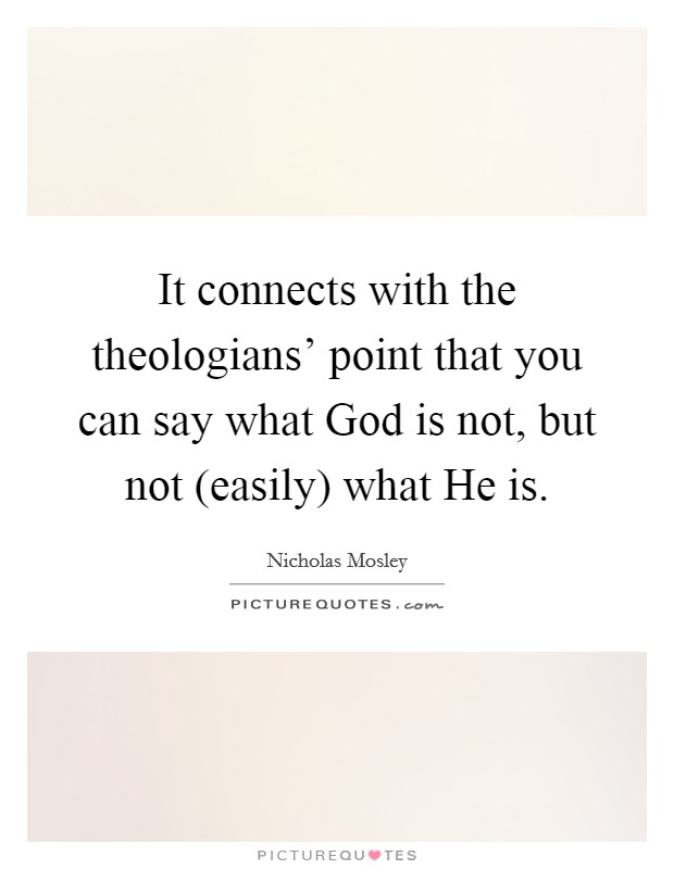 It connects with the theologians' point that you can say what God is not, but not (easily) what He is. Picture Quote #1