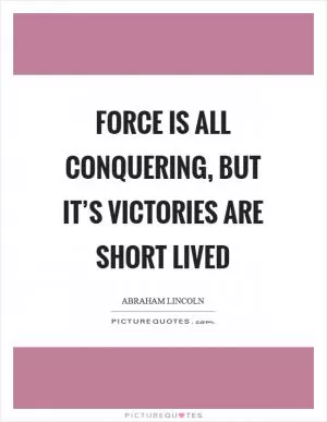 Force is all conquering, but it’s victories are short lived Picture Quote #1