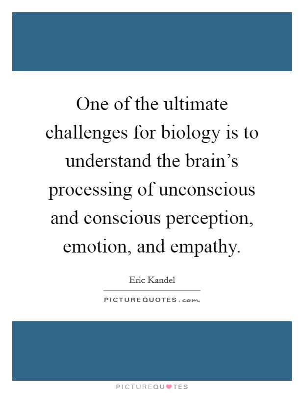 One of the ultimate challenges for biology is to understand the brain’s processing of unconscious and conscious perception, emotion, and empathy Picture Quote #1