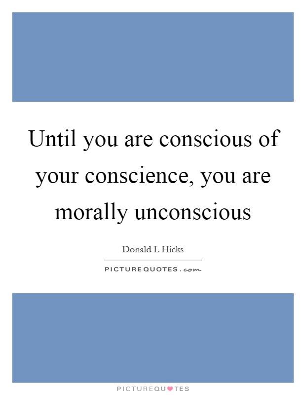 Until you are conscious of your conscience, you are morally unconscious Picture Quote #1