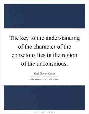 The key to the understanding of the character of the conscious lies in the region of the unconscious Picture Quote #1