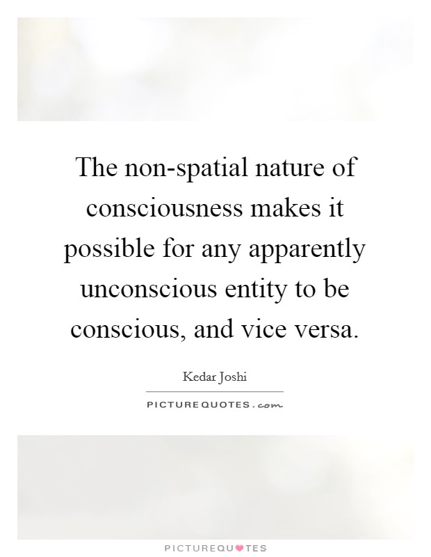 The non-spatial nature of consciousness makes it possible for any apparently unconscious entity to be conscious, and vice versa. Picture Quote #1
