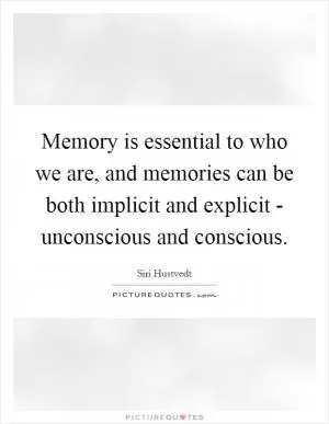 Memory is essential to who we are, and memories can be both implicit and explicit - unconscious and conscious Picture Quote #1