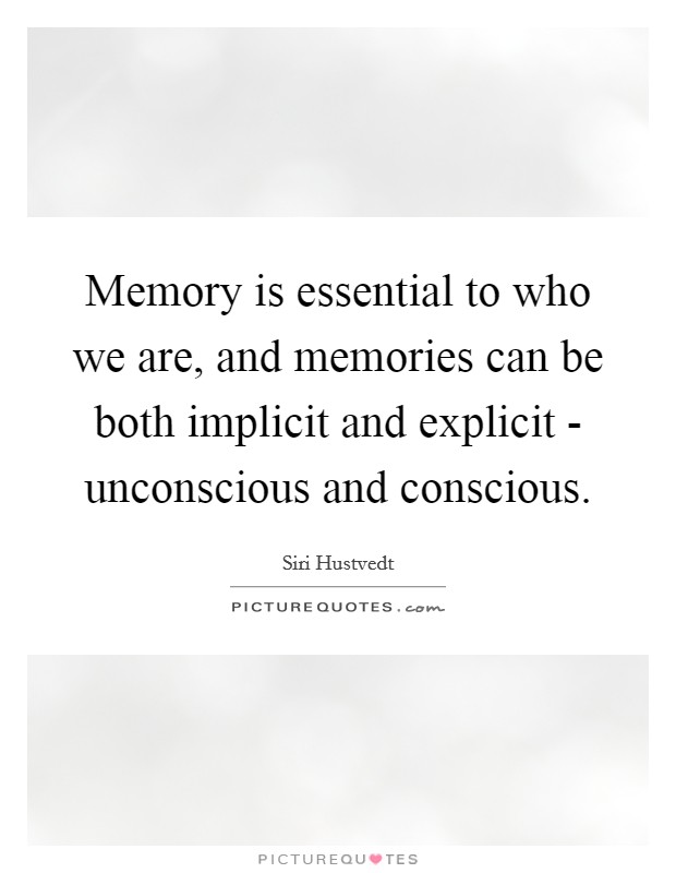 Memory is essential to who we are, and memories can be both implicit and explicit - unconscious and conscious. Picture Quote #1