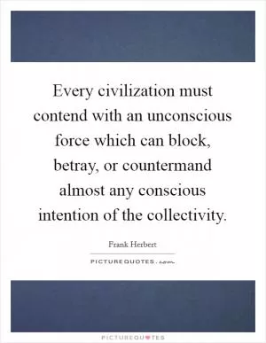 Every civilization must contend with an unconscious force which can block, betray, or countermand almost any conscious intention of the collectivity Picture Quote #1