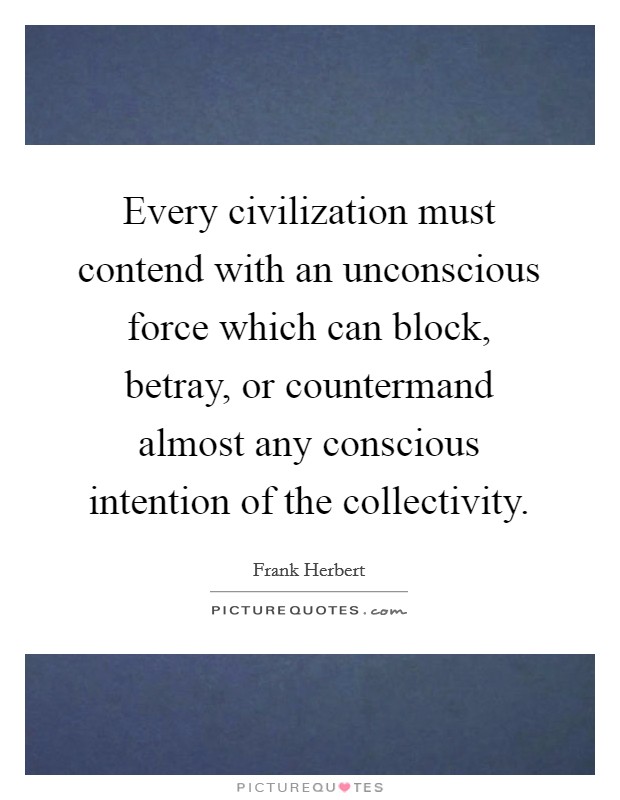 Every civilization must contend with an unconscious force which can block, betray, or countermand almost any conscious intention of the collectivity. Picture Quote #1