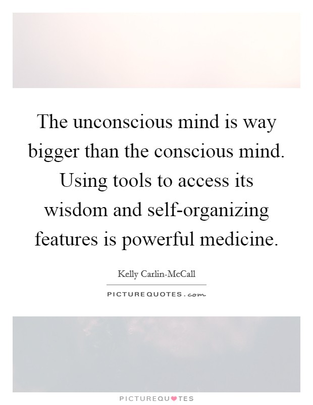 The unconscious mind is way bigger than the conscious mind. Using tools to access its wisdom and self-organizing features is powerful medicine. Picture Quote #1
