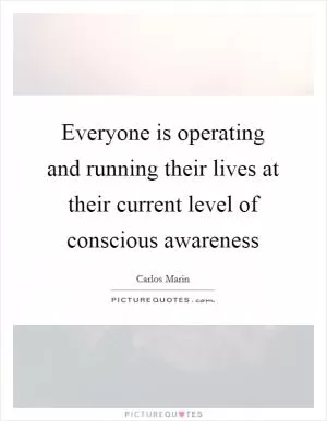 Everyone is operating and running their lives at their current level of conscious awareness Picture Quote #1