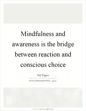 Mindfulness and awareness is the bridge between reaction and conscious choice Picture Quote #1