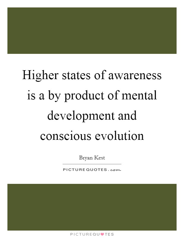 Higher states of awareness is a by product of mental development and conscious evolution Picture Quote #1