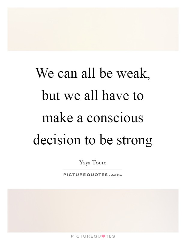 We can all be weak, but we all have to make a conscious decision to be strong Picture Quote #1